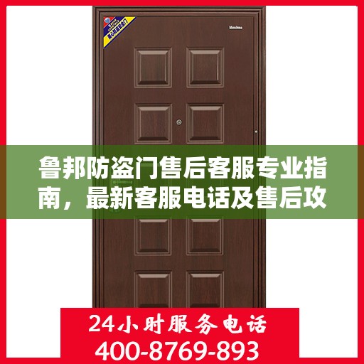 鲁邦防盗门售后客服专业指南，最新客服电话及售后攻略