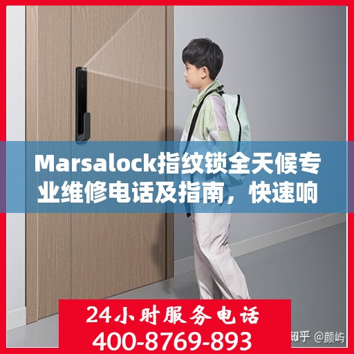 Marsalock指纹锁全天候专业维修电话及指南，快速响应，权威保障