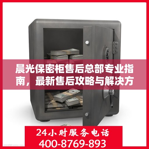 晨光保密柜售后总部专业指南，最新售后攻略与解决方案