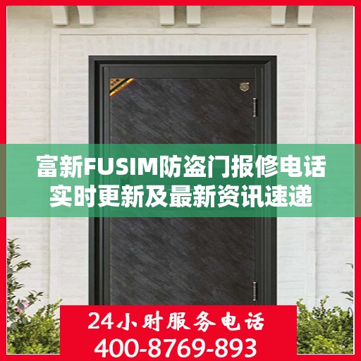 富新FUSIM防盗门报修电话实时更新及最新资讯速递