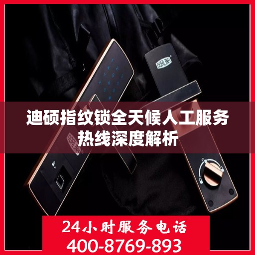 迪硕指纹锁全天候人工服务热线深度解析