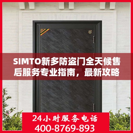 SIMTO新多防盗门全天候售后服务专业指南，最新攻略发布