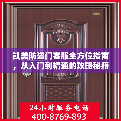凯美防盗门客服全方位指南，从入门到精通的攻略秘籍