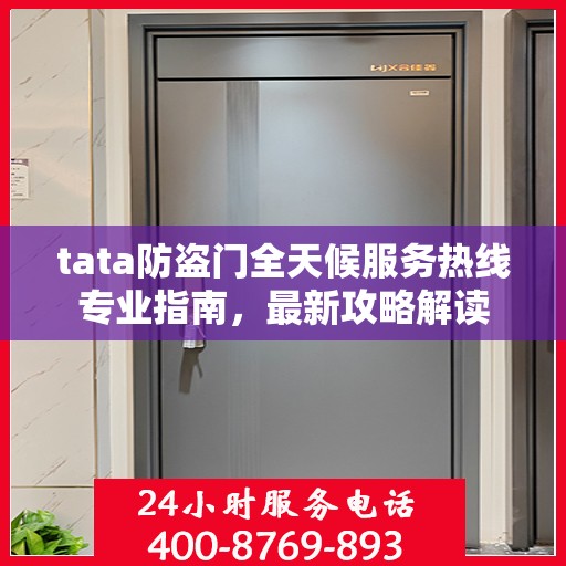 tata防盗门全天候服务热线专业指南，最新攻略解读