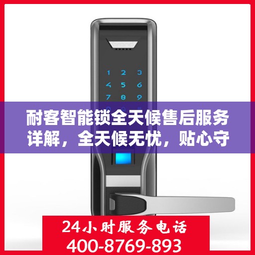 耐客智能锁全天候售后服务详解，全天候无忧，贴心守护您的安全锁事！
