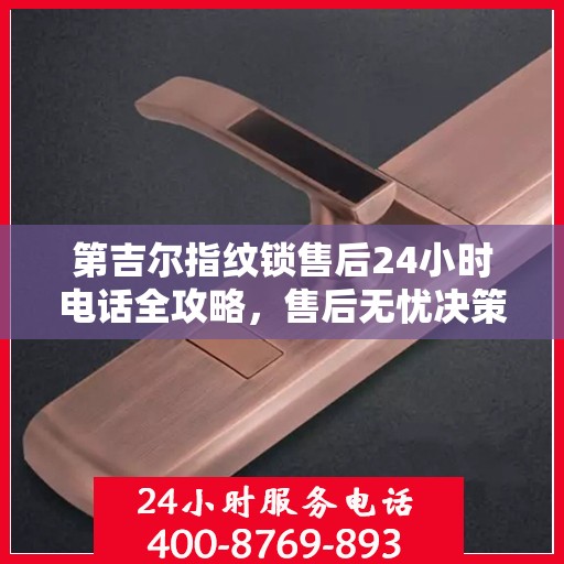 第吉尔指纹锁售后24小时电话全攻略，售后无忧决策指南