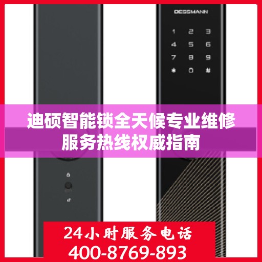 迪硕智能锁全天候专业维修服务热线权威指南