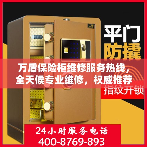 万盾保险柜维修服务热线，全天候专业维修，权威推荐保障您的安全需求！