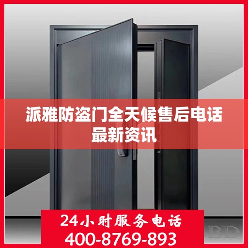 派雅防盗门全天候售后电话最新资讯