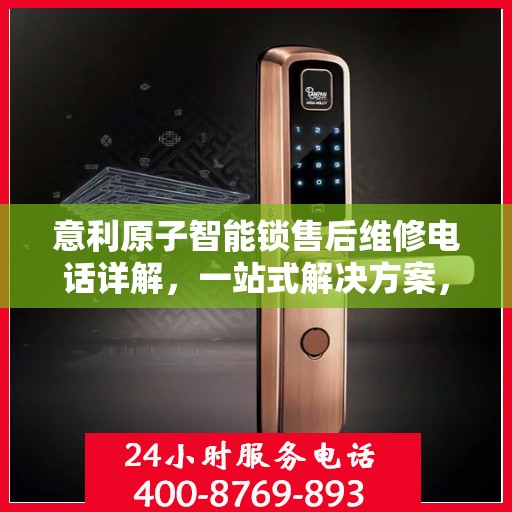 意利原子智能锁售后维修电话详解，一站式解决方案，让您轻松搞定维修问题