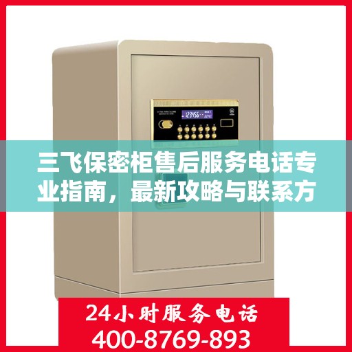三飞保密柜售后服务电话专业指南，最新攻略与联系方式揭秘