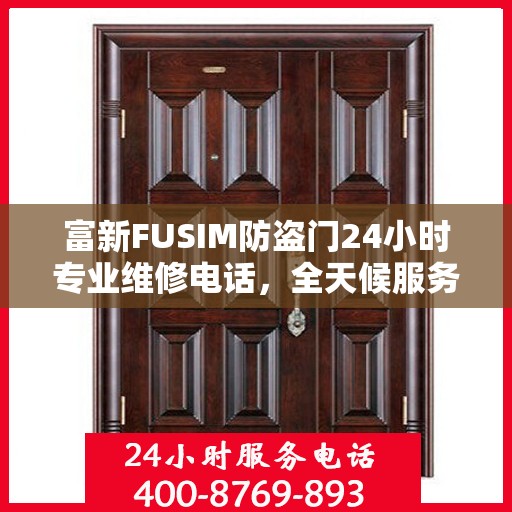 富新FUSIM防盗门24小时专业维修电话，全天候服务权威保障