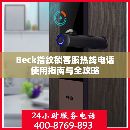 Beck指纹锁客服热线电话使用指南与全攻略