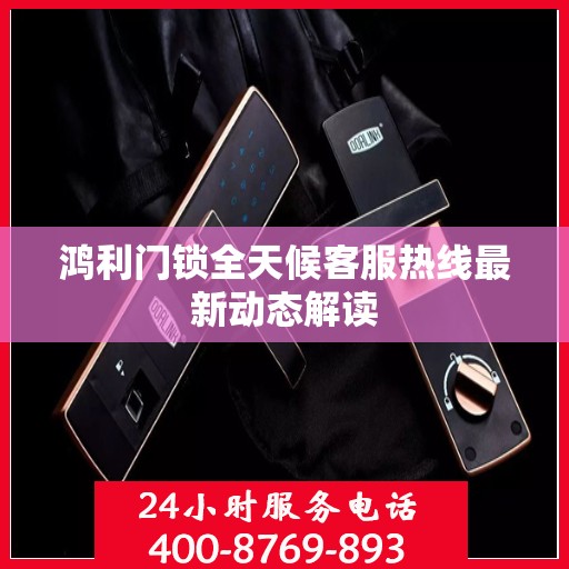 鸿利门锁全天候客服热线最新动态解读
