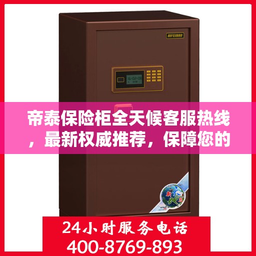 帝泰保险柜全天候客服热线，最新权威推荐，保障您的安全需求