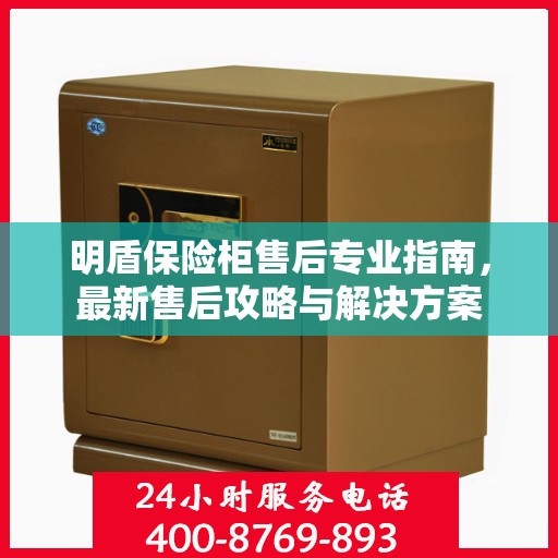 明盾保险柜售后专业指南，最新售后攻略与解决方案