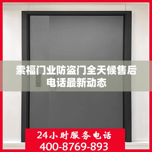 索福门业防盗门全天候售后电话最新动态