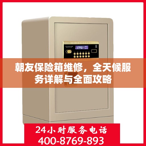 朝友保险箱维修，全天候服务详解与全面攻略