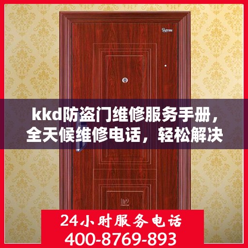 kkd防盗门维修服务手册，全天候维修电话，轻松解决您的安全门问题