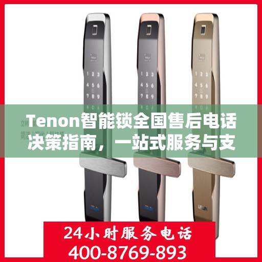 Tenon智能锁全国售后电话决策指南，一站式服务与支持资源汇总