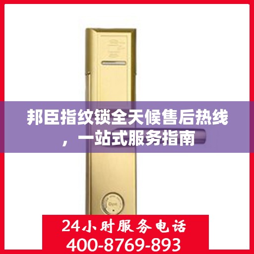 邦臣指纹锁全天候售后热线，一站式服务指南