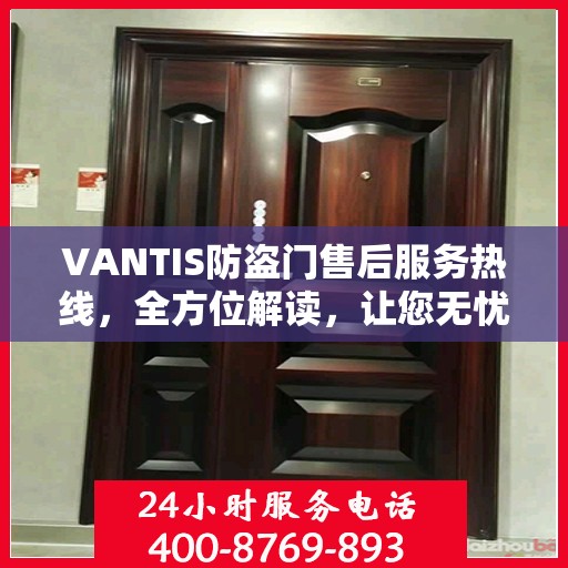 VANTIS防盗门售后服务热线，全方位解读，让您无忧购锁门之选