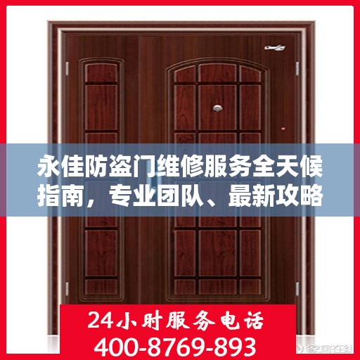永佳防盗门维修服务全天候指南，专业团队、最新攻略及联系电话