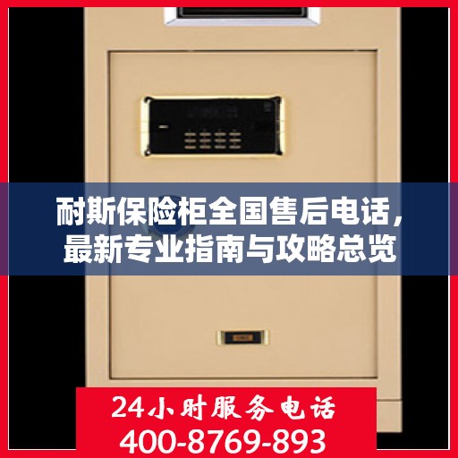 耐斯保险柜全国售后电话，最新专业指南与攻略总览