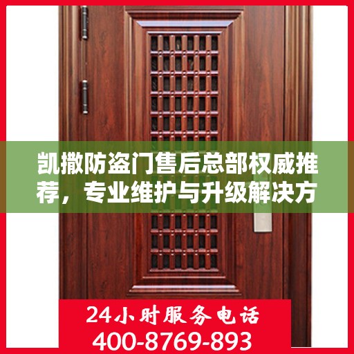 凯撒防盗门售后总部权威推荐，专业维护与升级解决方案
