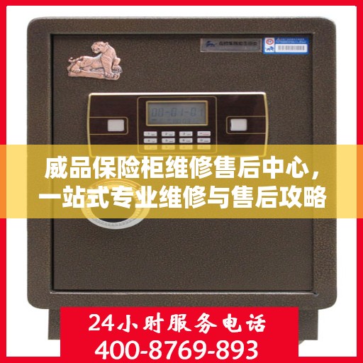 威品保险柜维修售后中心，一站式专业维修与售后攻略