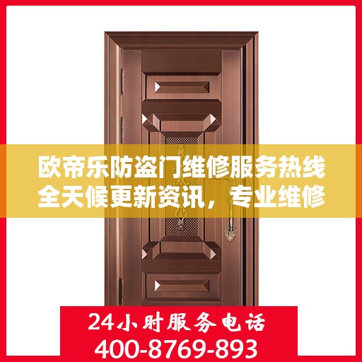 欧帝乐防盗门维修服务热线全天候更新资讯，专业维修团队保障安全之门畅通无阻