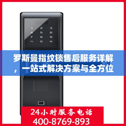 罗斯曼指纹锁售后服务详解，一站式解决方案与全方位保障