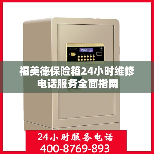 福美德保险箱24小时维修电话服务全面指南