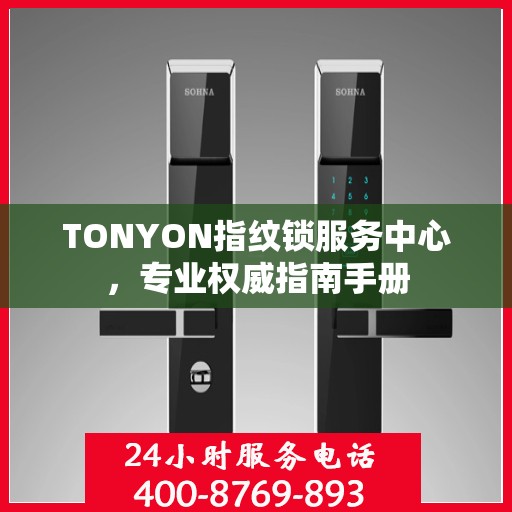 TONYON指纹锁服务中心，专业权威指南手册