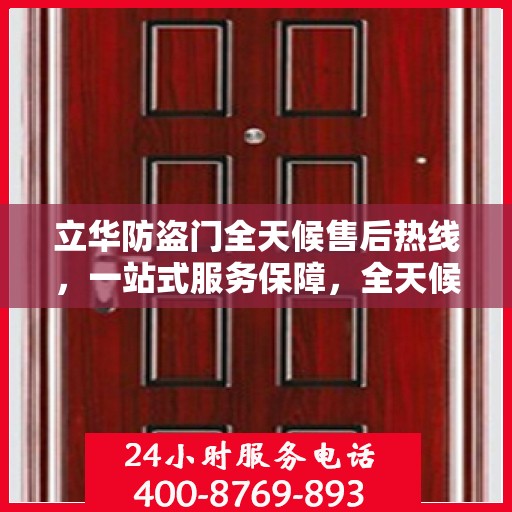 立华防盗门全天候售后热线，一站式服务保障，全天候为您解答疑惑