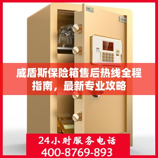 威盾斯保险箱售后热线全程指南，最新专业攻略