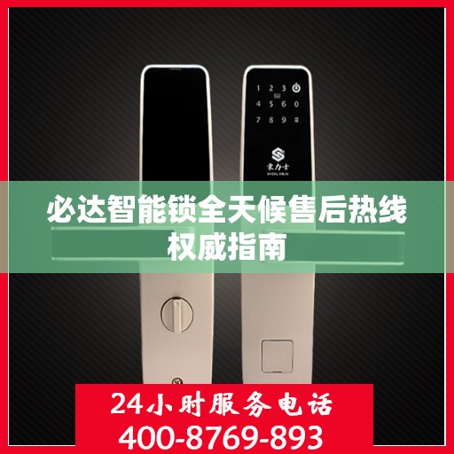 必达智能锁全天候售后热线权威指南