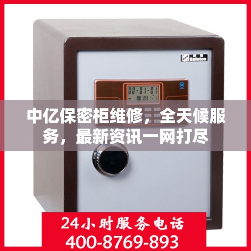 中亿保密柜维修，全天候服务，最新资讯一网打尽