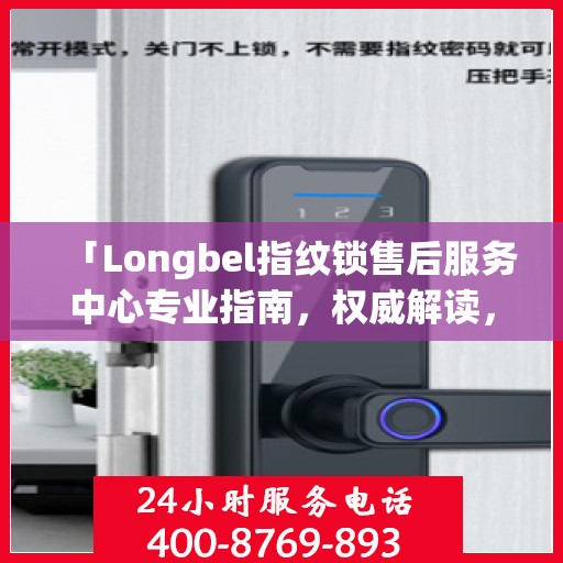 「Longbel指纹锁售后服务中心专业指南，权威解读，无忧服务体验」