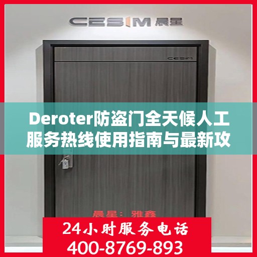 Deroter防盗门全天候人工服务热线使用指南与最新攻略