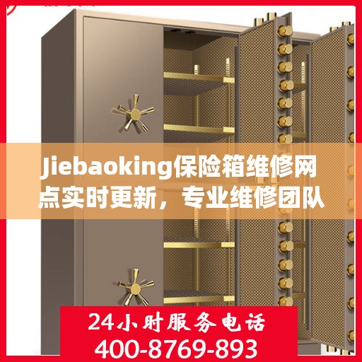 Jiebaoking保险箱维修网点实时更新，专业维修团队最新资讯一网打尽
