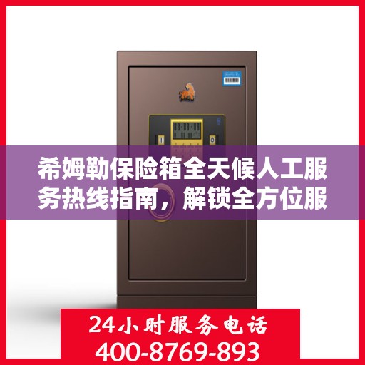 希姆勒保险箱全天候人工服务热线指南，解锁全方位服务秘籍