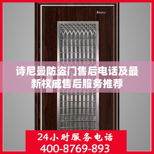 诗尼曼防盗门售后电话及最新权威售后服务推荐