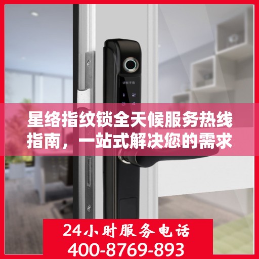 星络指纹锁全天候服务热线指南，一站式解决您的需求