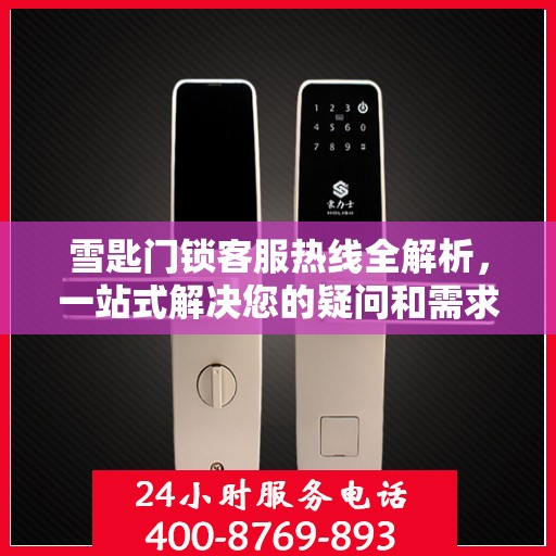 雪匙门锁客服热线全解析，一站式解决您的疑问和需求