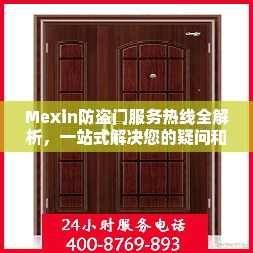 Mexin防盗门服务热线全解析，一站式解决您的疑问和需求
