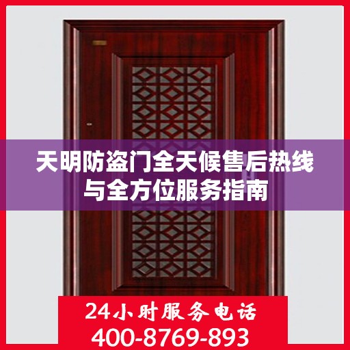 天明防盗门全天候售后热线与全方位服务指南