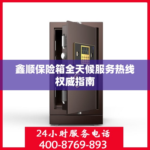 鑫顺保险箱全天候服务热线权威指南
