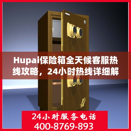 Hupai保险箱全天候客服热线攻略，24小时热线详细解析