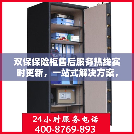 双保保险柜售后服务热线实时更新，一站式解决方案，保障您的安全与权益